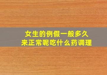 女生的例假一般多久来正常呢吃什么药调理