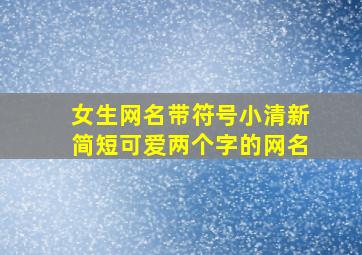 女生网名带符号小清新简短可爱两个字的网名