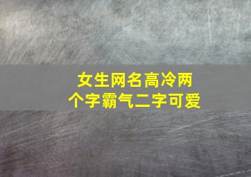 女生网名高冷两个字霸气二字可爱