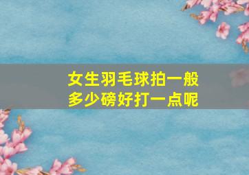 女生羽毛球拍一般多少磅好打一点呢