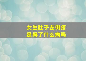 女生肚子左侧疼是得了什么病吗