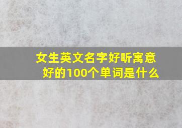 女生英文名字好听寓意好的100个单词是什么