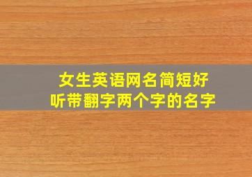 女生英语网名简短好听带翻字两个字的名字