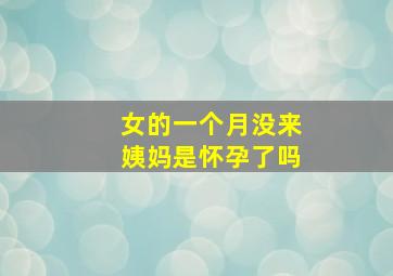 女的一个月没来姨妈是怀孕了吗