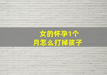 女的怀孕1个月怎么打掉孩子