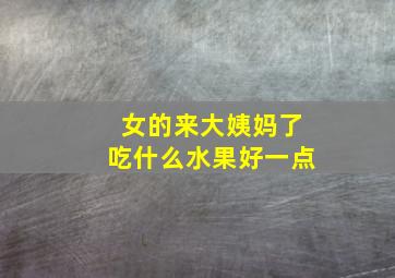 女的来大姨妈了吃什么水果好一点