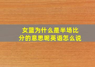 女篮为什么是半场比分的意思呢英语怎么说