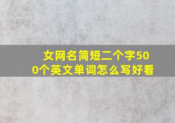 女网名简短二个字500个英文单词怎么写好看