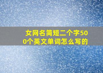 女网名简短二个字500个英文单词怎么写的