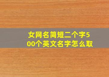 女网名简短二个字500个英文名字怎么取