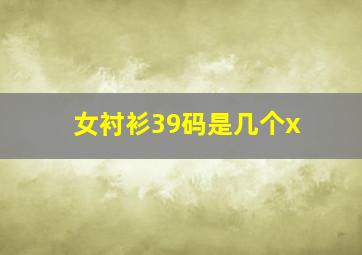 女衬衫39码是几个x