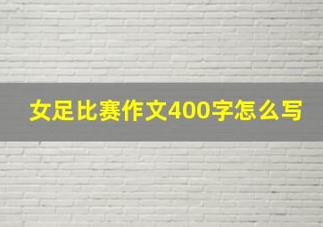 女足比赛作文400字怎么写