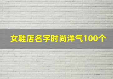 女鞋店名字时尚洋气100个