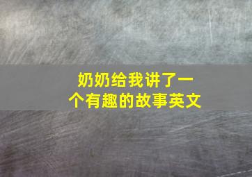 奶奶给我讲了一个有趣的故事英文