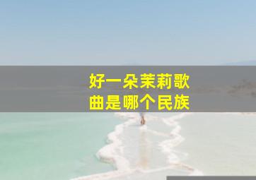 好一朵茉莉歌曲是哪个民族