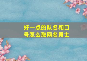 好一点的队名和口号怎么取网名男士