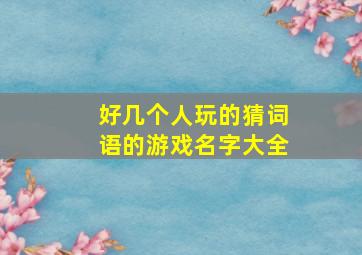 好几个人玩的猜词语的游戏名字大全