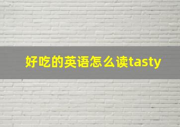 好吃的英语怎么读tasty