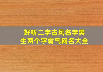 好听二字古风名字男生两个字霸气网名大全