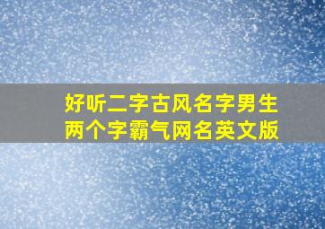 好听二字古风名字男生两个字霸气网名英文版