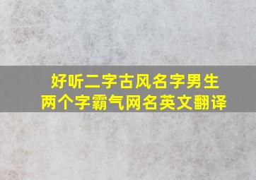 好听二字古风名字男生两个字霸气网名英文翻译