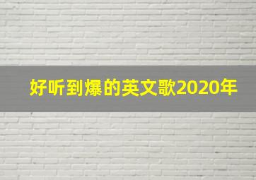 好听到爆的英文歌2020年