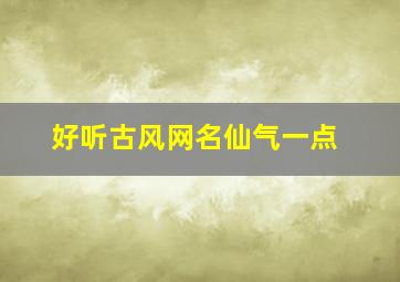 好听古风网名仙气一点