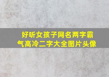 好听女孩子网名两字霸气高冷二字大全图片头像