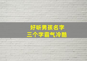 好听男孩名字三个字霸气冷酷