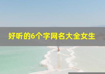 好听的6个字网名大全女生