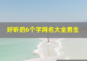 好听的6个字网名大全男生