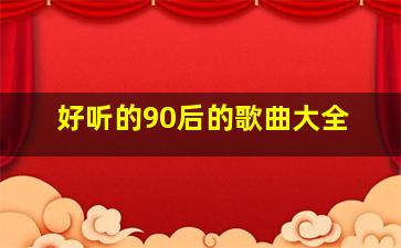 好听的90后的歌曲大全