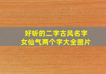 好听的二字古风名字女仙气两个字大全图片