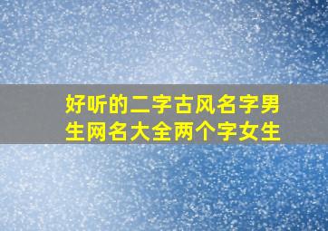 好听的二字古风名字男生网名大全两个字女生