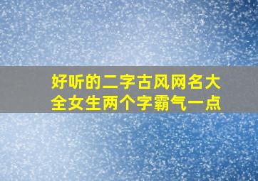 好听的二字古风网名大全女生两个字霸气一点