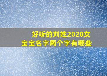 好听的刘姓2020女宝宝名字两个字有哪些