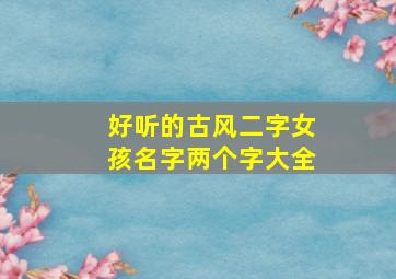 好听的古风二字女孩名字两个字大全