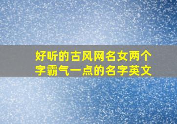 好听的古风网名女两个字霸气一点的名字英文