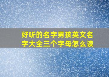 好听的名字男孩英文名字大全三个字母怎么读