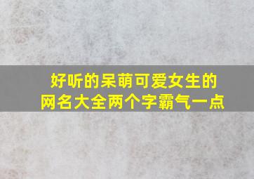 好听的呆萌可爱女生的网名大全两个字霸气一点