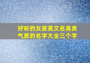 好听的女孩英文名高贵气质的名字大全三个字