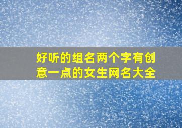 好听的组名两个字有创意一点的女生网名大全