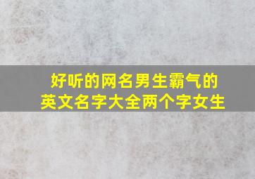 好听的网名男生霸气的英文名字大全两个字女生