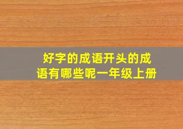 好字的成语开头的成语有哪些呢一年级上册