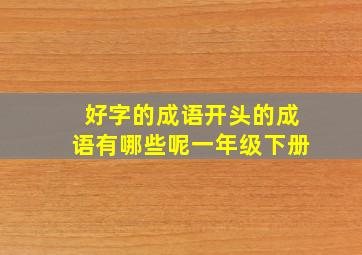 好字的成语开头的成语有哪些呢一年级下册