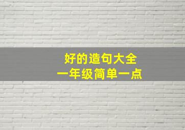 好的造句大全一年级简单一点