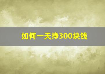 如何一天挣300块钱