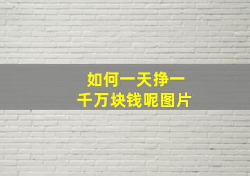 如何一天挣一千万块钱呢图片