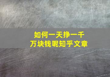 如何一天挣一千万块钱呢知乎文章