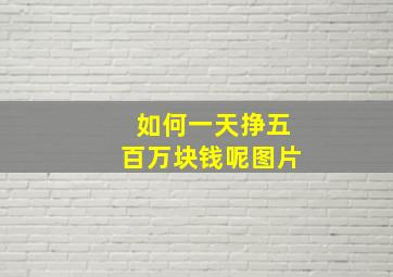 如何一天挣五百万块钱呢图片